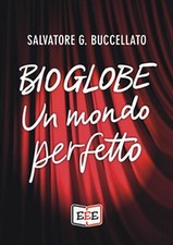 Bioglobe. Un mondo perfetto	 di Buccellato Salvatore G.,  2019,  Eee - Edizioni 