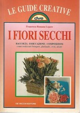 I fiori secchi. Raccolta - Essiccazione - Composizioni