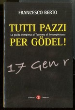 TUTTI PAZZI PER GODEL. LA GUIDA COMPLETA AL TEOREMA D`INCOMPLETEZZA di BERTO FRA