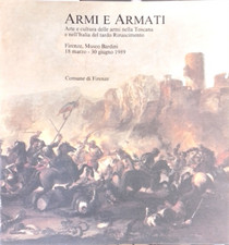 Catalogo della Mostr - Armi e Armati. Arte e cultura delle armi nella Toscana e 