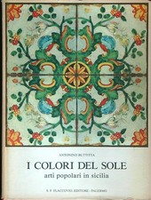 I COLORI DEL SOLE. ARTI POPOLARI IN SICILIA BUTTITTA ANTONINO FLACCOVIO EDITORE