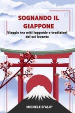 Sognando Il Giappone: Viaggio tra miti leggende e tradizioni del sol Levante by 