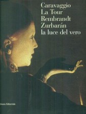 CARAVAGGIO LA TOUR REMBRANDT ZURBARAN LA LUCE DEL VERO AA.VV. SILVANA 2000 