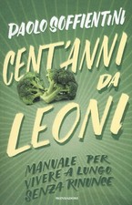 Cent'anni da leoni. Manuale per vivere a lungo senza rinunce - Soffientini Paolo