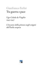 Libri Gianfranco Ferlisi - Tra Guerra E Pace. Ugo Celada Da Virgilio, 1943-1947.