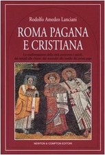 Roma pagana e cristiana - Rodolfo Lanciani (Newton e Compton editori) [2004]
