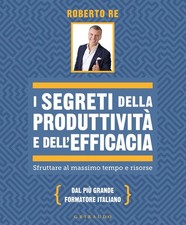 Libro - Roberto Re - I Segreti Della Produttivita E Dell'efficacia. Sfruttare Al