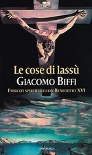Le cose di lassù Esercizi spirituali con Benedetto XVI - Giacomo Biffi