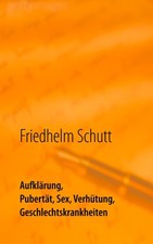 Aufklärung, Pubertät, Sex, Verhütung, Krankheiten Friedhelm Schutt