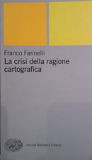 Franco Farinelli - La crisi della ragione cartografica - Einaudi - 2009