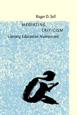 Mediating Criticism: Literary Education Humanized - Sell, Roger D.