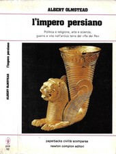 L'Impero Persiano. Politica e religione, arte e scienza, guerra e vita nell'anti