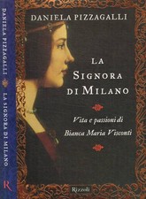 La signora di Milano. Vita e passioni di Bianca Maria Visconti. Pizzagalli Danie