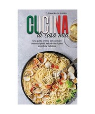 Cucina di Casa Mia: Una guida pratica per cucinare autentici piatti italiani con