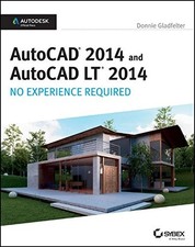 AUTOCAD 2014 AND AUTOCAD LT 2014: NO EXPERIENCE REQUIRED: By Donnie Gladfelter
