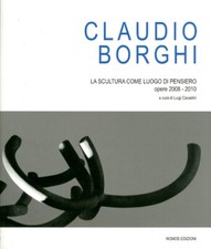 Claudio Borghi. La scultura come luogo di pensiero. Opere 2008-2010. [Edizione I