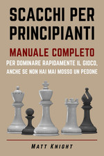 SCACCHI per PRINCIPIANTI: MANUALE COMPLETO per DOMINARE Rapidamente Il GIOCO, An