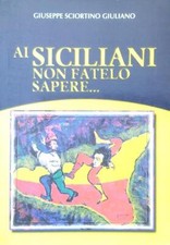 AI SICILIANI NON FATELO SAPERE... SCIORTINO GIULIANO GIUSEPPE