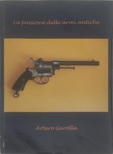 LA PASSIONE DELLE ARMI ANTICHE - ARTURO GAROLLA