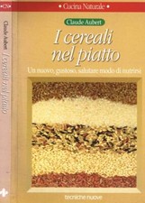 I cereali nel piatto. Un nuovo, gustoso e salutare modo di nutrirsi. Aubert Clau