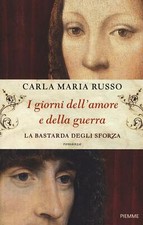 I giorni dell'amore e della guerra. La bastarda degli Sforza - Russo Carla Maria