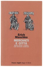 MERCANTI E CITTA'. Mondo urbano e politica nella Germania medievale. Maschke Eri