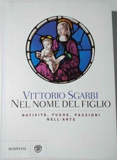 VITTORIO SGARBI-NEL NOME DEL FIGLIO-NATIVITA,FUGHE,PASSIONI NELL’ARTE-BOMPIANI