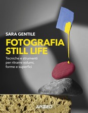Fotografia still life. Strumenti e tecniche per ritrarre volumi, forme e s...