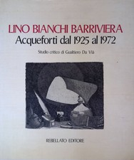 Lino Bianchi Barriviera. Acqueforti dal 1925 al 1972. Studio critico di Gualtie