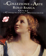 LA COLLEZIONE D'ARTE ROLO BANCA - OPERE DAL '500 AL '900