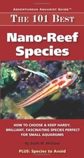 The 101 Best Nano-Reef Species: How to Choose & Keep Hardy, Brilliant, Fasci...