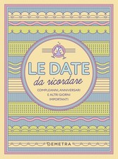 Le date da ricordare. Compleanni, anniversari e altri giorni importanti - AA.VV.