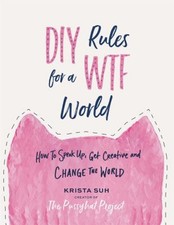 DIY Rules for a WTF World : How to Speak up, Get Creative, and Ch