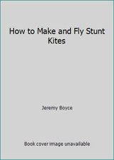 How to Make and Fly Stunt Kites by Jeremy Boyce