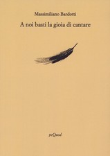 A NOI BASTI LA GIOIA DI CANTARE - BARDOTTI MASSIMILIANO 9788860683991