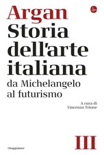 STORIA DELL'ARTE ITALIANA VOL. 3: DA MICHELANGELO AL FUTURISMO  - ARGAN GIULIO