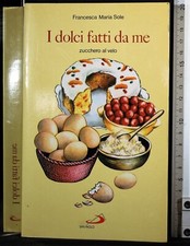 I DOLCI FATTI DA ME. ZUCCHERO AL VELO. FRANCESCA MARIA SOLE. SAN PAOLO.