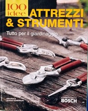 100 IDEE ATTREZZI E STRUMENTI TUTTO PER IL GIARDINAGGIO Mondadori BOSH Gardenia
