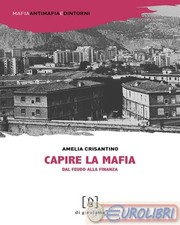 9788897050681 Amelia Crisantino Capire la mafia. Dal feudo alla finanza Di Girol