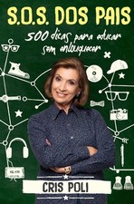 S.O.S. dos pais: 500 dicas para educar sem enlouquecer by Poli, Cris