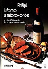 PHILIPS IL FORNO A MICRO-ONDE E OLTRE 100 RICETTE DA CUOCERE IN UN MOMENTO