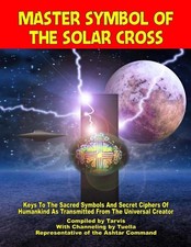 Master Symbol Of The Solar Cross: Keys To The Sacred Symbols And Secret Ciphers