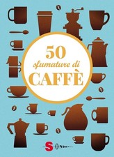 50 sfumature di caffè. Segreti, curiosità e ricette sulla bevanda più amata al m