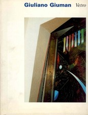 GIUMAN Giuliano, Giuliano Giuman. Vetro. Opere dal 1991 al 1998