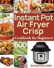Instant Pot Air Fryer Crisp Cookbook for Beginners by Boudar, Shone [Paperback]