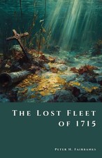 The Lost Fleet of 1715: Shipwrecks, Treasure, and the Hunt for Spanish Galleons