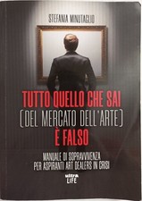 Tutto quello che sai (del mercato dell'arte) è falso. Man... - Minutaglio Ste...
