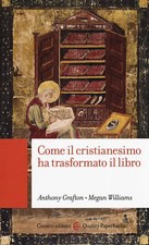 Come il cristianesimo ha trasformato il libro - Grafton Anthony, Williams Megan