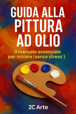 Guida Alla Pittura Ad Olio: Dalla Scelta Dei Materiali Alla Realizzazione Del Tu