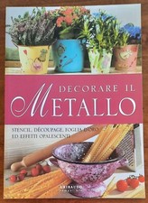 Decorare il metallo. Stencil, decoupage, foglia d’oro ed effetti opalescenti